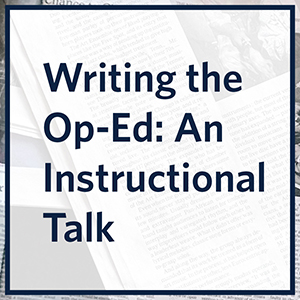 "Writing the Op-Ed: An Instructional Talk" in dark blue text, overlaid on a background with faded text and images of a newspaper page
