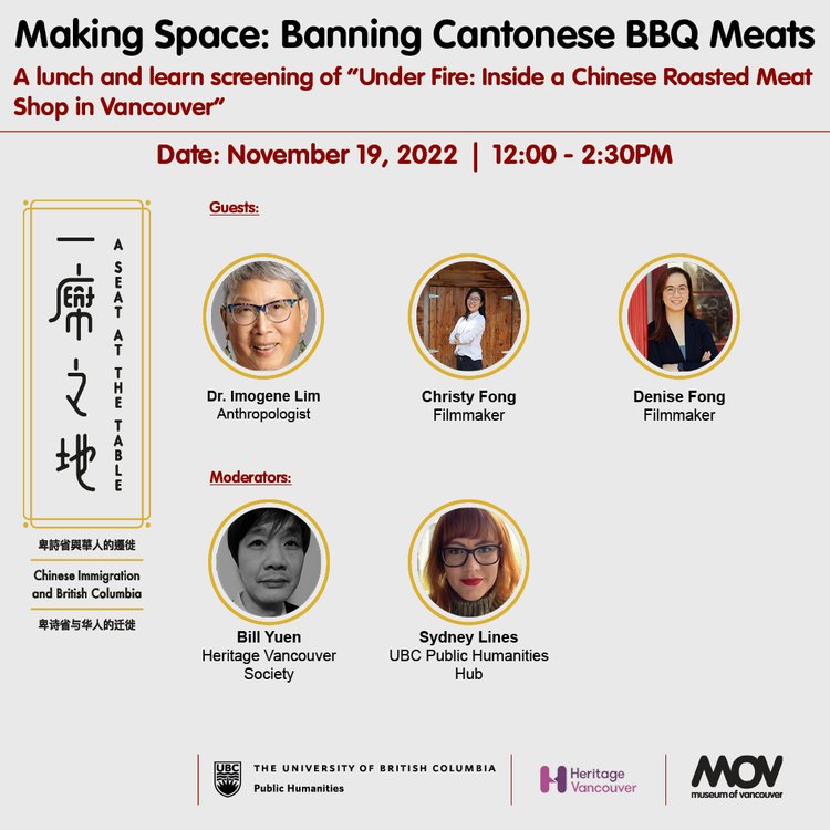 Photos of guests and moderators at "Making Space: Banning Cantonese BBQ" Meats lunch and learn on November 19, 12-2:30PM: Imogene Lim, anthropologist; Christy Fong, filmmaker; Denise Fong, filmmaker; Bill Yuen from Heritage Vancouver Society; Sydney Lines from UBC Public Humanities Hub. Part of the "A Seat at the Table" exhibition at the Museum of Vancouver on Chinese immigration and British Columbia.