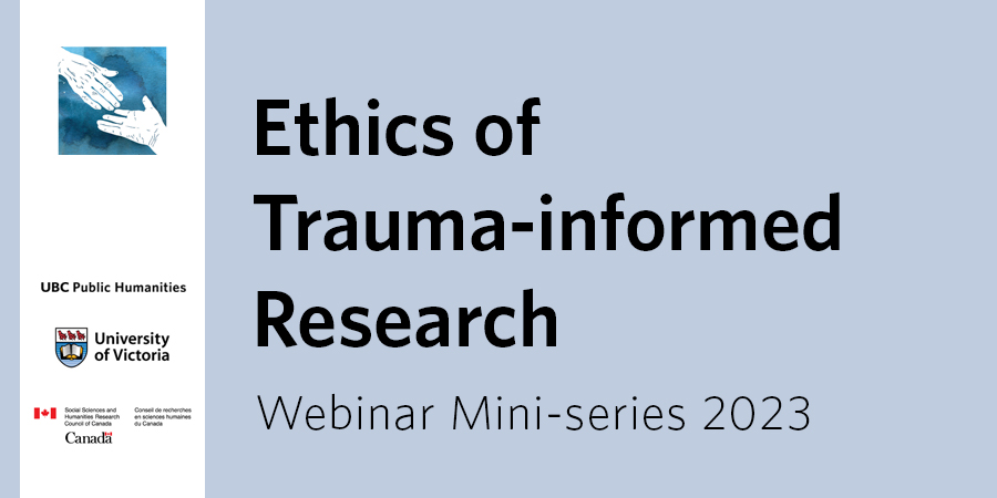 Ethics of Trauma-informed Research webinar mini-series 2023 in block letters beside host and sponsor logos of the Visual Storytelling and Graphic Art in Genocide and Human Rights Education, UBC Public Humanities, University of Victoria, and the Social Sciences and Humanities Research Council of Canada.