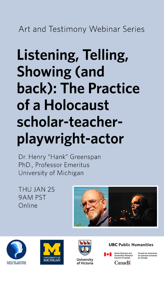 Dr. Hank Greenspan in two poses: Smiling on a sunny day in front of a turquoise-coloured body of water, and lit with a spotlight, in the middle of speaking and gesturing with both hands outstretched in front of him, with details of his webinar "Listening, Telling, Showing (and back): The Practice of a Holocaust scholar-teacher-playwright-actor" taking place January 25, 2024