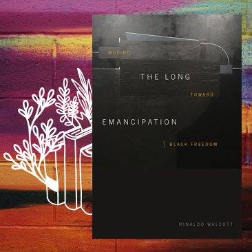 Book cover for The Long Emancipation: Moving Toward Black Freedom by Rinald Walcott, the title and author name in light, thin white and yellow letters against a multi-textured black and dark gray background. This is overlaid on a multicoloured abstract background with an illustrated sprig with leaves growing upward.